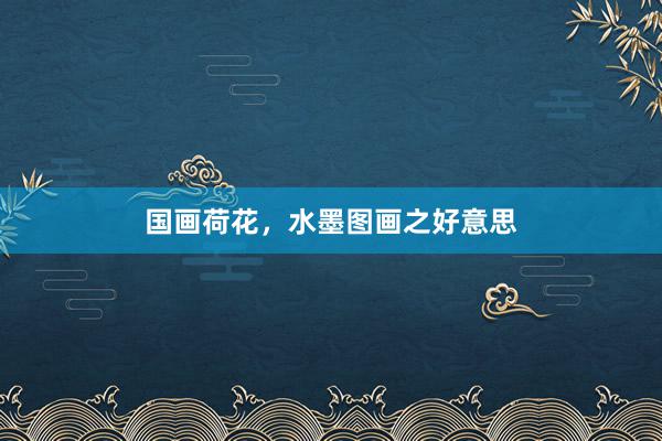 国画荷花，水墨图画之好意思