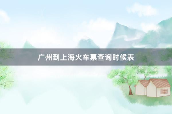 广州到上海火车票查询时候表