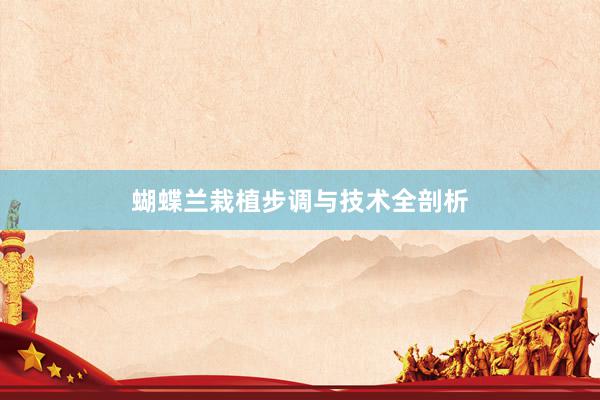 蝴蝶兰栽植步调与技术全剖析
