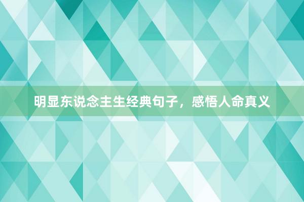 明显东说念主生经典句子，感悟人命真义
